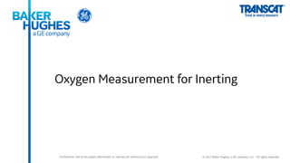 Confidential. Not to be copied, distributed, or reproduced without prior approval. © 2017 Baker Hughes, a GE company, LLC - All rights reserved.
Oxygen Measurement for Inerting
 