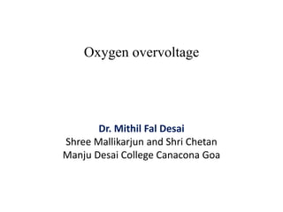 Oxygen overvoltage
Dr. Mithil Fal Desai
Shree Mallikarjun and Shri Chetan
Manju Desai College Canacona Goa
 