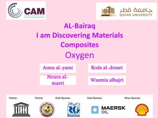AL-Bairaq
I am Discovering Materials
Composites
Oxygen
Asma al-yami
Noura al-
marri
Wasmia alhajri
Roda al-dosari
 