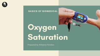 BASICS OF BIOMEDICAL
Oxygen
Saturation
Prepared by Atheena Pandian
 