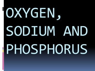OXYGEN,
SODIUM AND
PHOSPHORUS
 
