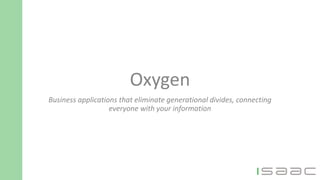 Oxygen
Business applications that eliminate generational divides, connecting
everyone with your information
 