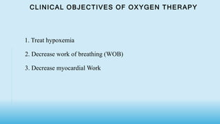 CLINICAL OBJECTIVES OF OXYGEN THERAPY
1. Treat hypoxemia
2. Decrease work of breathing (WOB)
3. Decrease myocardial Work
 