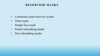 RESERVOIR MASKS
 Commonly used reservoir system
 Three types
1. Simple face mask
2. Partial rebreathing masks
3. Non rebreathing masks
 