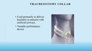 TRACHEOSTOMY COLLAR
• Used primarily to deliver
humidity to patients with
artificial airways.
• Variable performance
device
 