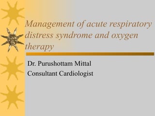 Management of acute respiratory distress syndrome and oxygen therapy Dr. Purushottam Mittal Consultant Cardiologist 
