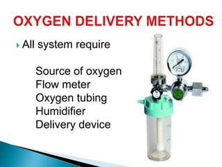  All system require
Source of oxygen
Flow meter
Oxygen tubing
Humidifier
Delivery device
 