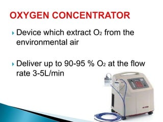  Device which extract O2 from the
environmental air
 Deliver up to 90-95 % O2 at the flow
rate 3-5L/min
 