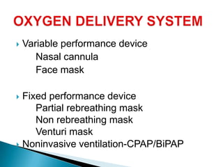  Variable performance device
Nasal cannula
Face mask
 Fixed performance device
Partial rebreathing mask
Non rebreathing mask
Venturi mask
 Noninvasive ventilation-CPAP/BiPAP
 
