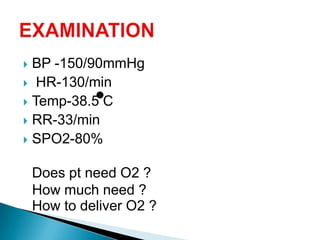  BP -150/90mmHg
 HR-130/min
 Temp-38.5 C
 RR-33/min
 SPO2-80%
Does pt need O2 ?
How much need ?
How to deliver O2 ?
 