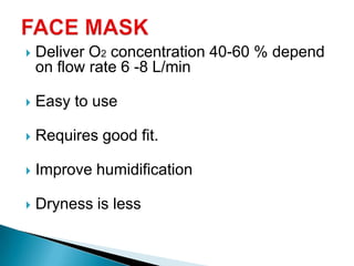  Deliver O2 concentration 40-60 % depend
on flow rate 6 -8 L/min
 Easy to use
 Requires good fit.
 Improve humidification
 Dryness is less
 
