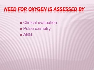 NEED FOR OXYGEN IS ASSESSED BY
 Clinical evaluation
 Pulse oximetry
 ABG
 