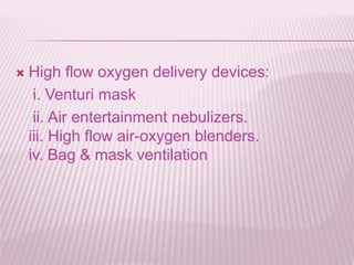  High flow oxygen delivery devices:
i. Venturi mask
ii. Air entertainment nebulizers.
iii. High flow air-oxygen blenders.
iv. Bag & mask ventilation
 