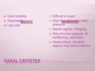 NASAL CATHETER
MERITS DEMERITS
 Good stability
 Disposable
 Low cost
 Difficult to insert
 High flow increases back
pressure
 Needs regular changing
 May provoke gagging, air
swallowing, aspiration
 Nasal polyps, deviated
septum may block insertion
 