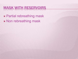 MASK WITH RESERVOIRS
 Partial rebreathing mask
 Non rebreathing mask
 