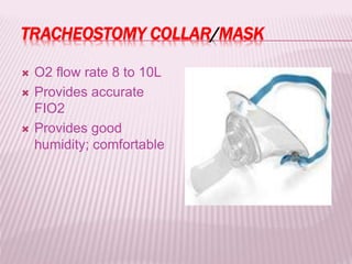TRACHEOSTOMY COLLAR/MASK
 O2 flow rate 8 to 10L
 Provides accurate
FIO2
 Provides good
humidity; comfortable
 
