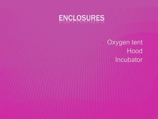  Oxygen tent
 Hood
 Incubator
ENCLOSURES
 