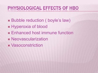 PHYSIOLOGICAL EFFECTS OF HBO
 Bubble reduction ( boyle’s law)
 Hyperoxia of blood
 Enhanced host immune function
 Neovascularization
 Vasoconstriction
 