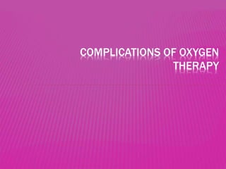 COMPLICATIONS OF OXYGEN
THERAPY
 