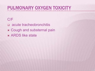 PULMONARY OXYGEN TOXICITY
C/F
 acute tracheobronchitis
 Cough and substernal pain
 ARDS like state
 