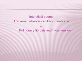 Interstitial edema
Thickened alveolar capillary membrane.
↓
Pulmonary fibrosis and hypertension
 