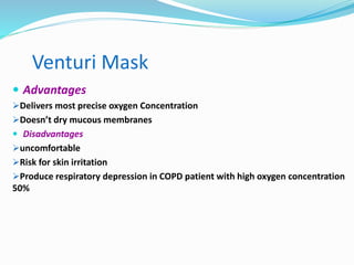 Venturi Mask
 Advantages
Delivers most precise oxygen Concentration
Doesn’t dry mucous membranes
 Disadvantages
uncomfortable
Risk for skin irritation
Produce respiratory depression in COPD patient with high oxygen concentration
50%
 