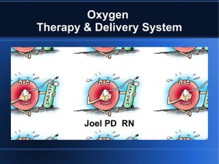 Joel PD RN
Oxygen
Therapy & Delivery System
 