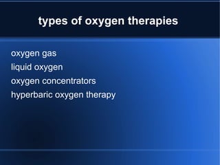 types of oxygen therapies
oxygen gas
liquid oxygen
oxygen concentrators
hyperbaric oxygen therapy
 
