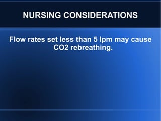 NURSING CONSIDERATIONS
Flow rates set less than 5 lpm may cause
CO2 rebreathing.
 