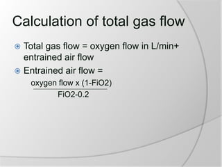 Calculation of total gas flow
 Total gas flow = oxygen flow in L/min+
entrained air flow
 Entrained air flow =
oxygen flow x (1-FiO2)
FiO2-0.2
 