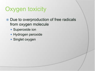 Oxygen toxicity
 Due to overproduction of free radicals
from oxygen molecule
 Superoxide ion
 Hydrogen peroxide
 Singlet oxygen
 