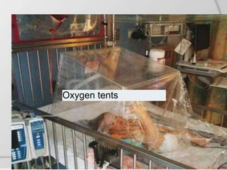 Oxygen tents
An oxygen tent is a bendable piece of clear plastic held
over the child's bed or crib by a frame.
Oxygen tents
 