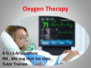 Oxygen Therapy
B G I S Ariyarathne
RN , BSc nsg Hon 1st class
Tutor Trainee
 