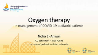 Oxygen therapy
in management of COVID-19 pediatric patients
Noha El-Anwar
ICU consultant – 57357CCHE
Lecturer of pediatrics – Cairo university
 