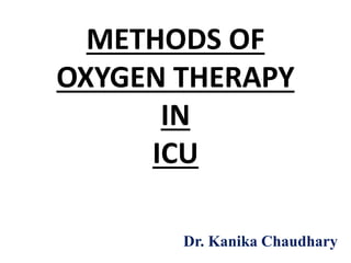 METHODS OF
OXYGEN THERAPY
IN
ICU
Dr. Kanika Chaudhary
 