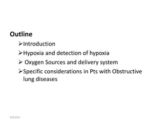 Outline
Introduction
Hypoxia and detection of hypoxia
 Oxygen Sources and delivery system
Specific considerations in Pts with Obstructive
lung diseases
9/8/2022
 