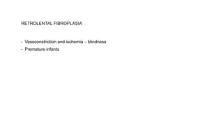 RETROLENTAL FIBROPLASIA
▪ Vasoconstriction and ischemia – blindness
▪ Premature infants
 