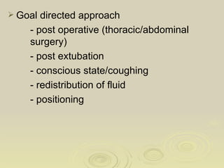  Goal directed approach
    - post operative (thoracic/abdominal
    surgery)
    - post extubation
    - conscious state/coughing
    - redistribution of fluid
    - positioning
 