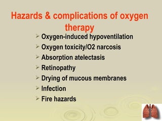 Hazards & complications of oxygen
            therapy
      Oxygen-induced hypoventilation
      Oxygen toxicity/O2 narcosis
      Absorption atelectasis
      Retinopathy
      Drying of mucous membranes
      Infection
      Fire hazards
 