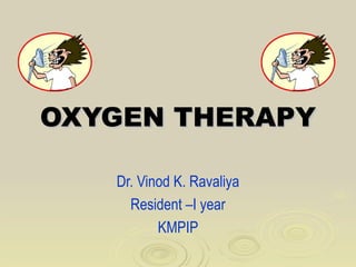 OXYGEN THERAPY

   Dr. Vinod K. Ravaliya
     Resident –I year
          KMPIP
 