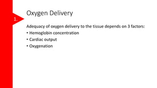 Oxygen Delivery
Adequacy of oxygen delivery to the tissue depends on 3 factors:
• Hemoglobin concentration
• Cardiac output
• Oxygenation
1.
 