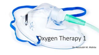 Oxygen Therapy 1
Dr. Kaustubh M. Mohite
 
