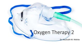 Oxygen Therapy 2
Dr. Kaustubh M. Mohite
 