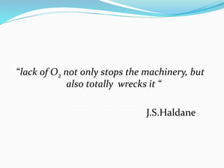 “lack of O2 not only stops the machinery, but
also totally wrecks it “
J.S.Haldane
 