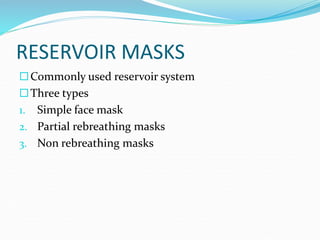 RESERVOIR MASKS
Commonly used reservoir system
Three types
1. Simple face mask
2. Partial rebreathing masks
3. Non rebreathing masks
 