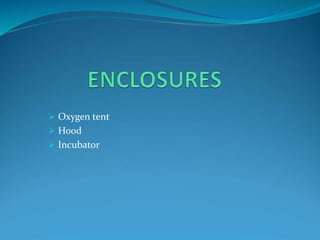  Oxygen tent
 Hood
 Incubator
 