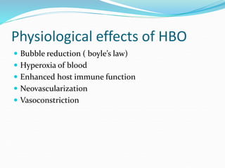 Physiological effects of HBO
 Bubble reduction ( boyle’s law)
 Hyperoxia of blood
 Enhanced host immune function
 Neovascularization
 Vasoconstriction
 