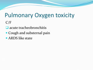 Pulmonary Oxygen toxicity
C/F
 acute tracheobronchitis
 Cough and substernal pain
 ARDS like state
 