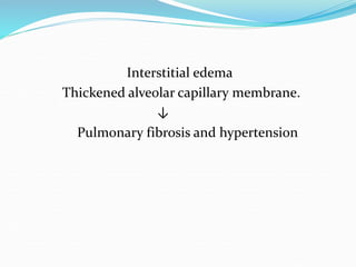 Interstitial edema
Thickened alveolar capillary membrane.
↓
Pulmonary fibrosis and hypertension
 