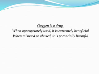 Oxygen is a drug.
When appropriately used, it is extremely beneficial
When misused or abused, it is potentially harmful
 